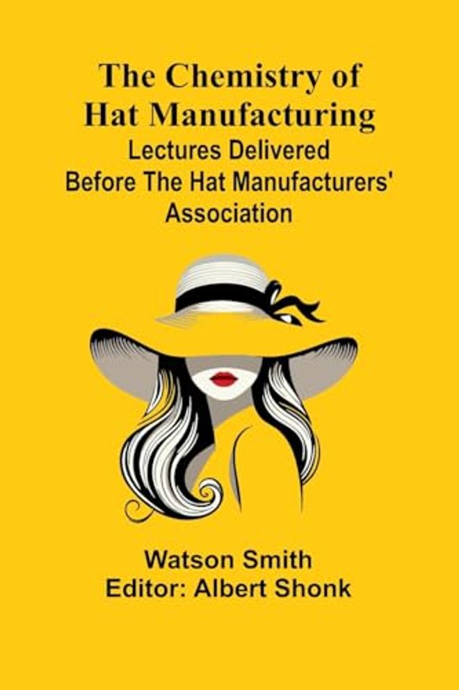 Chemistry of Hat Manufacturing; Lectures Delivered Before the Hat Manufacturers' Association